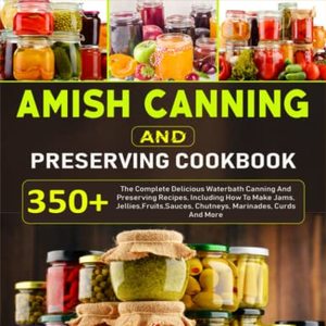 Amish Canning And Preserving Cookbook: 350 Canning And Preserving Recipes